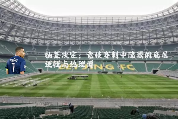 抽签决定：竞技赛制中隐藏的底层逻辑与地理博弈