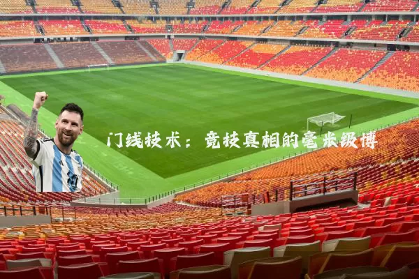 门线技术：竞技真相的毫米级博弈