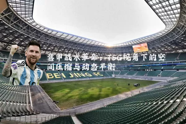 意甲战术革命：TSG视角下的空间压缩与动态平衡