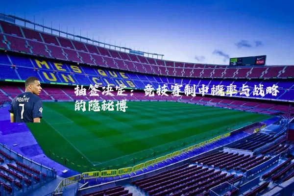 抽签决定：竞技赛制中概率与战略的隐秘博弈