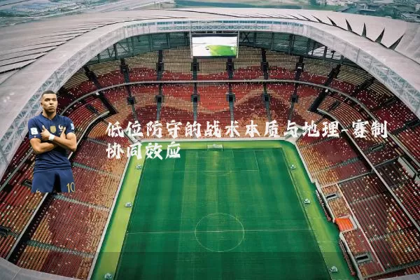 低位防守的战术本质与地理-赛制协同效应