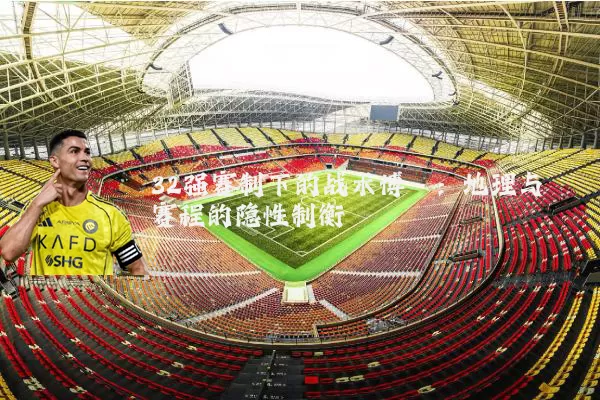32强赛制下的战术博弈：地理与赛程的隐性制衡