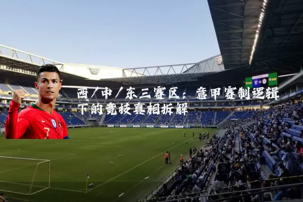 西/中/东三赛区：意甲赛制逻辑下的竞技真相拆解